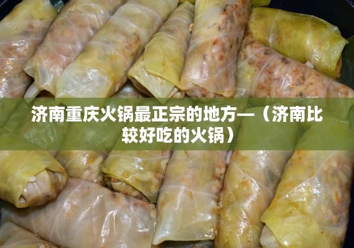济南重庆火锅最正宗的地方—（济南比较好吃的火锅）