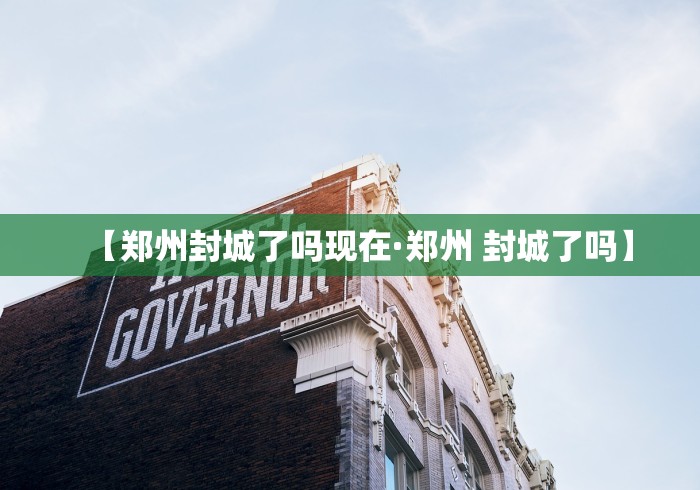 【郑州封城了吗现在·郑州 封城了吗】