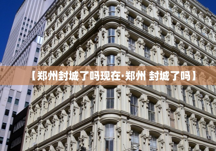 【郑州封城了吗现在·郑州 封城了吗】