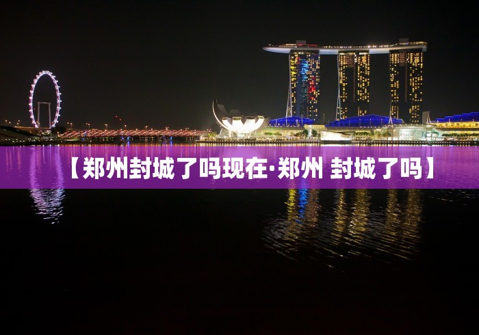 【郑州封城了吗现在·郑州 封城了吗】