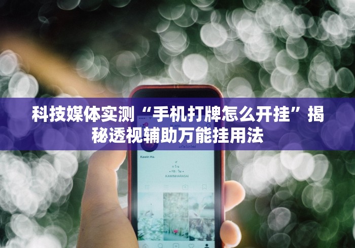 科技媒体实测“手机打牌怎么开挂”揭秘透视辅助万能挂用法