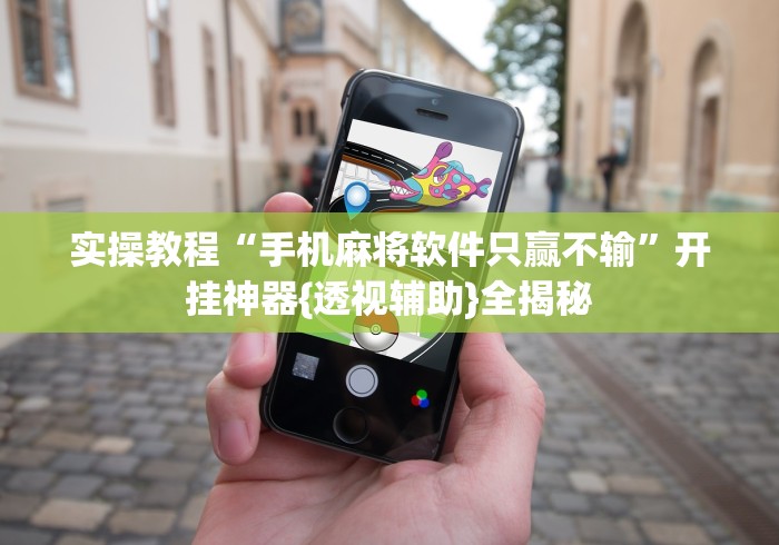 实操教程“手机麻将软件只赢不输	”开挂神器{透视辅助}全揭秘