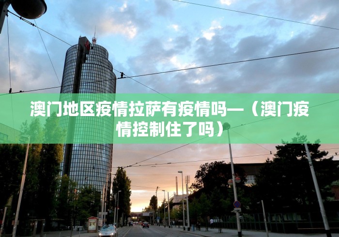 澳门地区疫情拉萨有疫情吗—（澳门疫情控制住了吗）