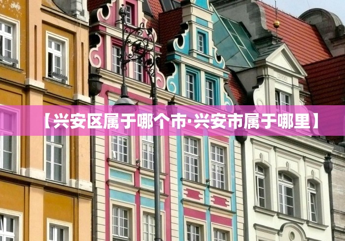 【兴安区属于哪个市·兴安市属于哪里】