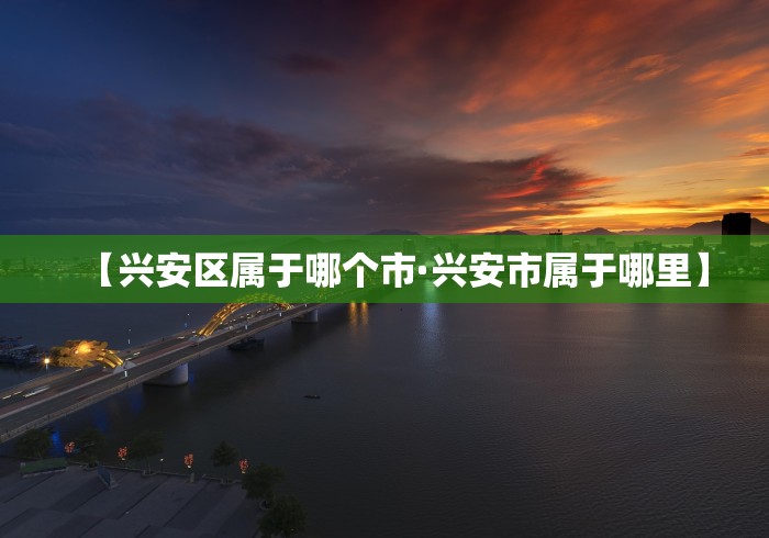 【兴安区属于哪个市·兴安市属于哪里】