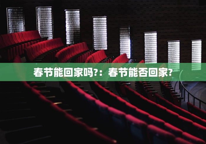 春节能回家吗?：春节能否回家?