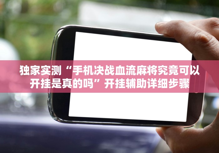 独家实测“手机决战血流麻将究竟可以开挂是真的吗”开挂辅助详细步骤
