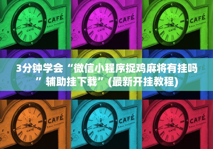 3分钟学会“微信小程序捉鸡麻将有挂吗”辅助挂下载”(最新开挂教程)