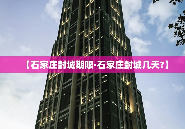 【石家庄封城期限·石家庄封城几天?】