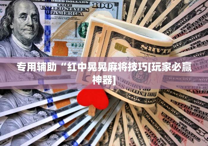 专用辅助“红中晃晃麻将技巧[玩家必赢神器]