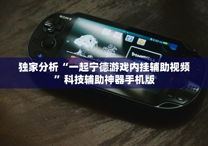 独家分析“一起宁德游戏内挂辅助视频”科技辅助神器手机版