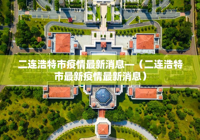 二连浩特市疫情最新消息—（二连浩特市最新疫情最新消息）