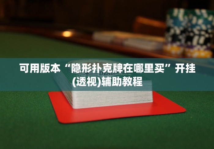 可用版本“隐形扑克牌在哪里买	”开挂(透视)辅助教程