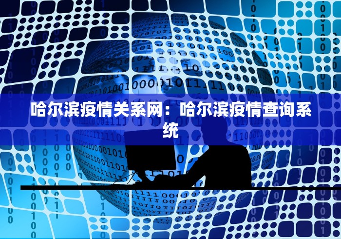 哈尔滨疫情关系网:哈尔滨疫情查询系统 哈尔滨疫情关系网:哈尔滨疫情查询系统