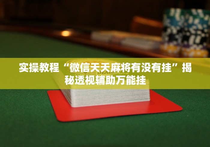 实操教程“微信天天麻将有没有挂”揭秘透视辅助万能挂