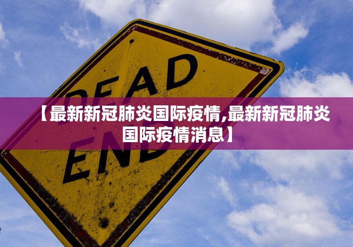【最新新冠肺炎国际疫情,最新新冠肺炎国际疫情消息】