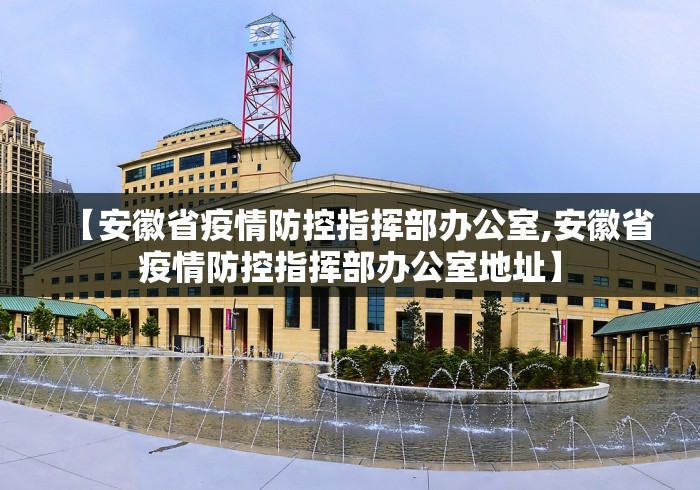 【安徽省疫情防控指挥部办公室,安徽省疫情防控指挥部办公室地址】
