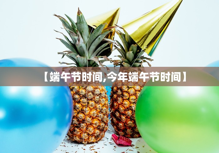 【端午节时间,今年端午节时间】