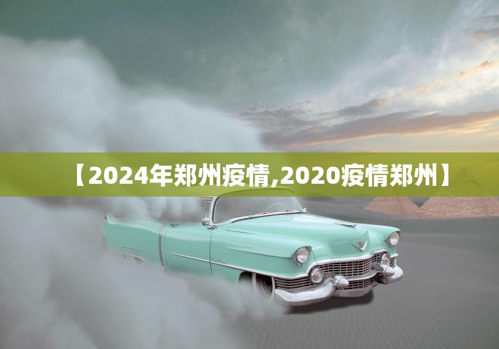 【2024年郑州疫情,2020疫情郑州】