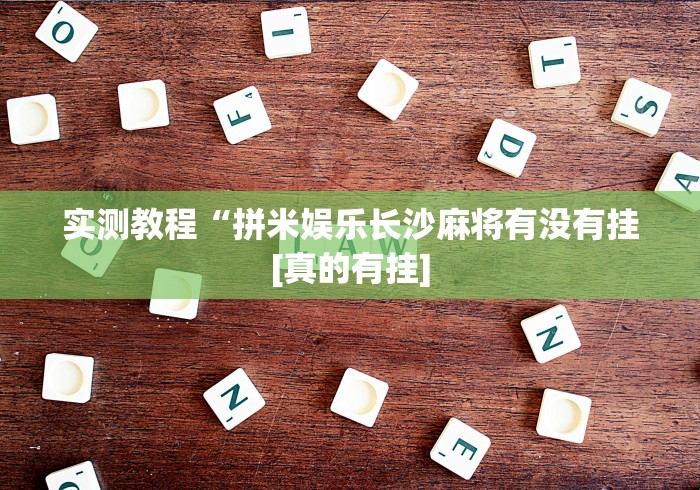 实测教程“拼米娱乐长沙麻将有没有挂[真的有挂]