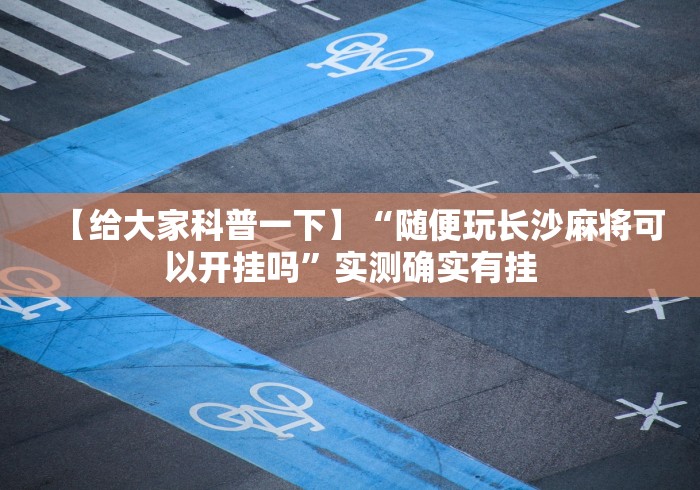 【给大家科普一下】“随便玩长沙麻将可以开挂吗”实测确实有挂