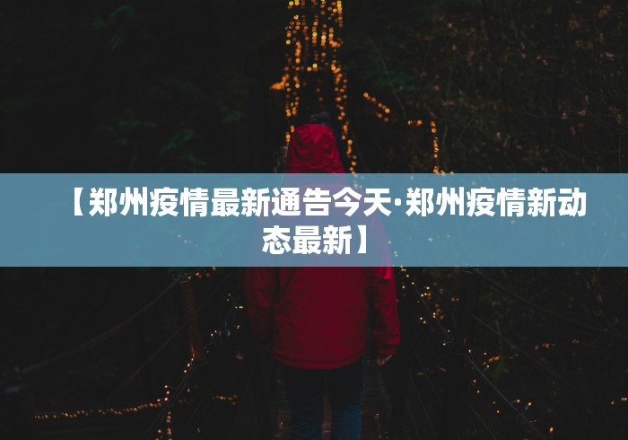 【郑州疫情最新通告今天·郑州疫情新动态最新】