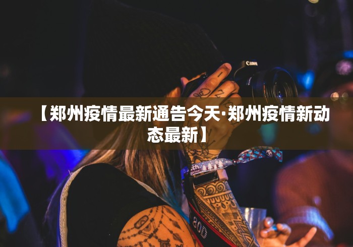 【郑州疫情最新通告今天·郑州疫情新动态最新】 【郑州疫情最新通告今天·郑州疫情新动态最新】