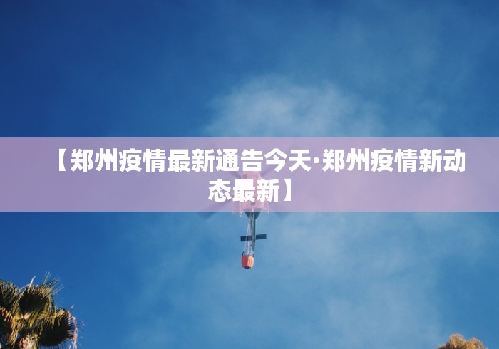 【郑州疫情最新通告今天·郑州疫情新动态最新】 【郑州疫情最新通告今天·郑州疫情新动态最新】