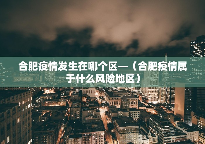 合肥疫情发生在哪个区—（合肥疫情属于什么风险地区）