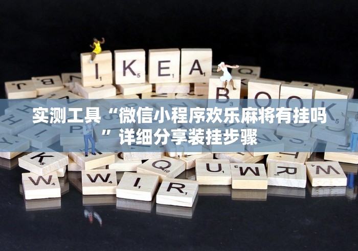 实测工具“微信小程序欢乐麻将有挂吗”详细分享装挂步骤
