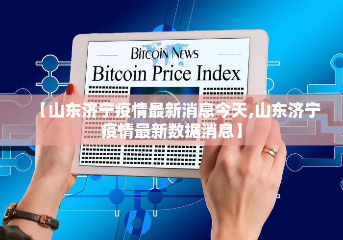【山东济宁疫情最新消息今天,山东济宁疫情最新数据消息】 【山东济宁疫情最新消息今天,山东济宁疫情最新数据消息】