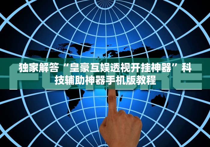独家解答“皇豪互娱透视开挂神器”科技辅助神器手机版教程