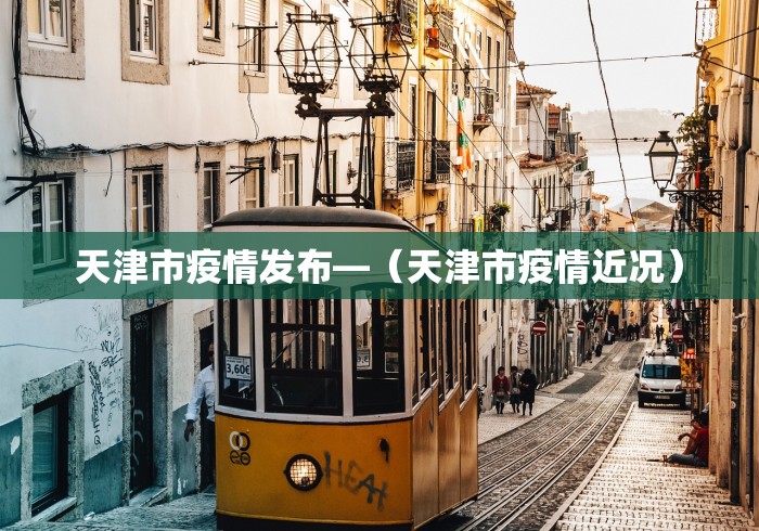 天津市疫情发布—（天津市疫情近况）