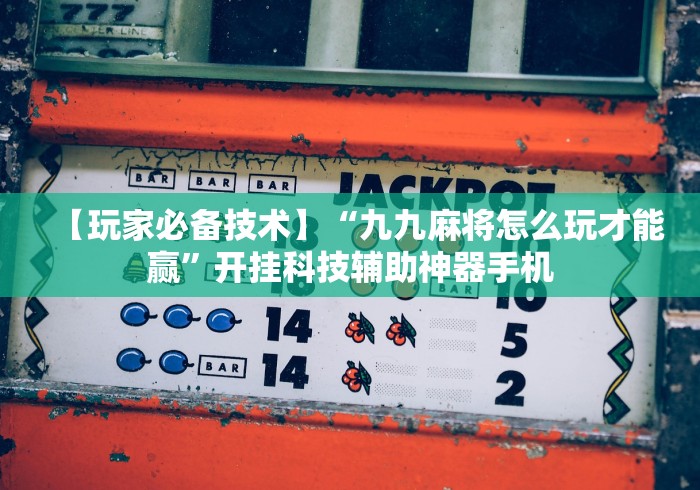 【玩家必备技术】“九九麻将怎么玩才能赢”开挂科技辅助神器手机