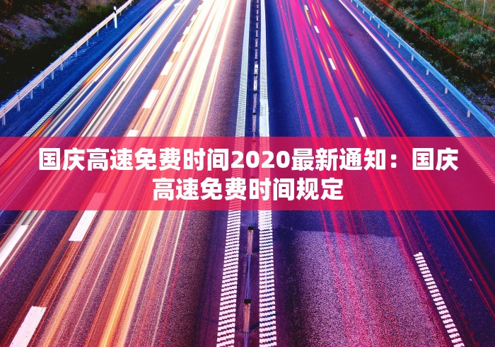 国庆高速免费时间2020最新通知：国庆高速免费时间规定