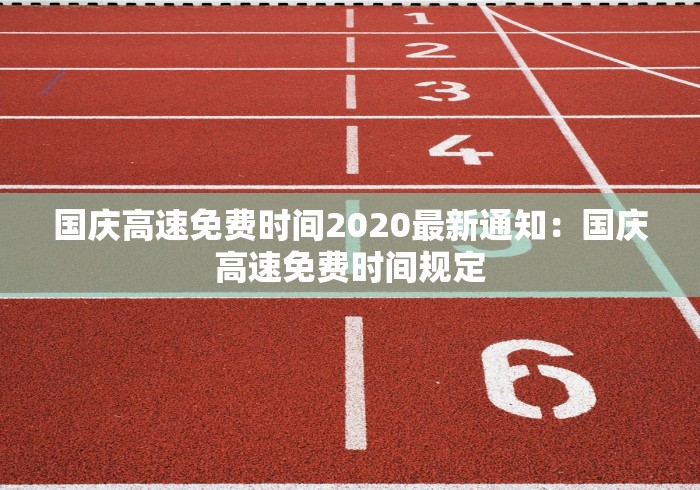 国庆高速免费时间2020最新通知：国庆高速免费时间规定