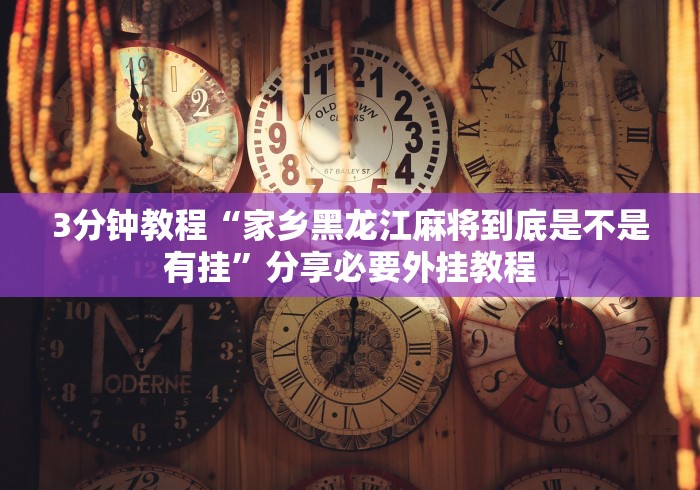 3分钟教程“家乡黑龙江麻将到底是不是有挂”分享必要外挂教程