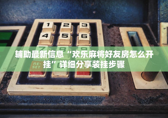 辅助最新信息“欢乐麻将好友房怎么开挂”详细分享装挂步骤