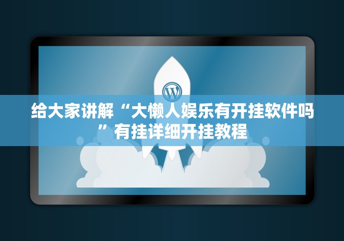 给大家讲解“大懒人娱乐有开挂软件吗”有挂详细开挂教程