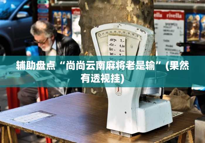 辅助盘点“尚尚云南麻将老是输	”(果然有透视挂)
