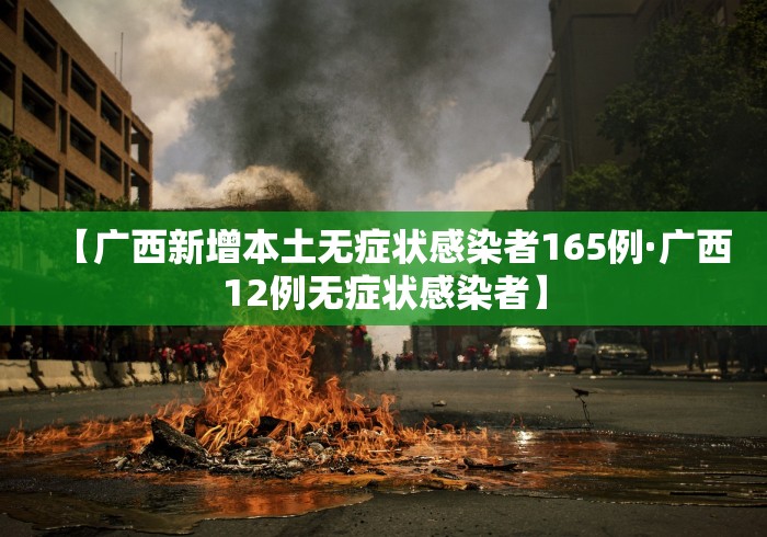 【广西新增本土无症状感染者165例·广西12例无症状感染者】