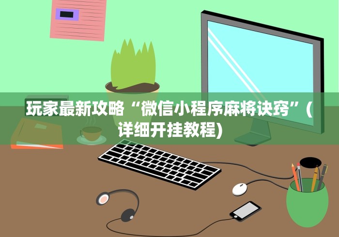 玩家最新攻略“微信小程序麻将诀窍	”(详细开挂教程)