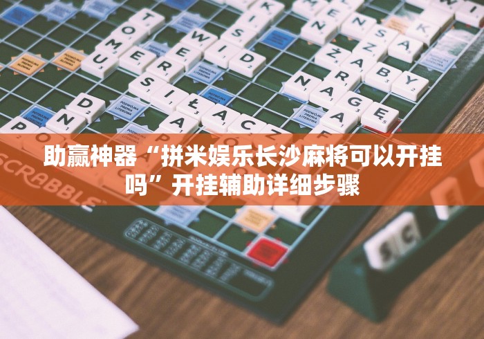 助赢神器“拼米娱乐长沙麻将可以开挂吗	”开挂辅助详细步骤