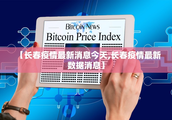 【长春疫情最新消息今天,长春疫情最新数据消息】