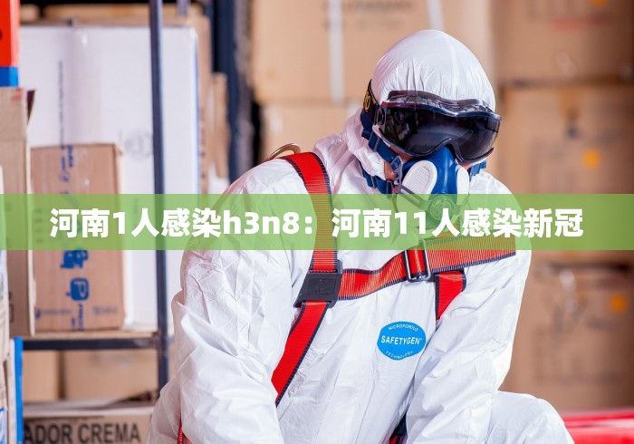 河南1人感染h3n8：河南11人感染新冠