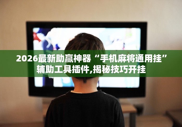 2026最新助赢神器“手机麻将通用挂”辅助工具插件,揭秘技巧开挂