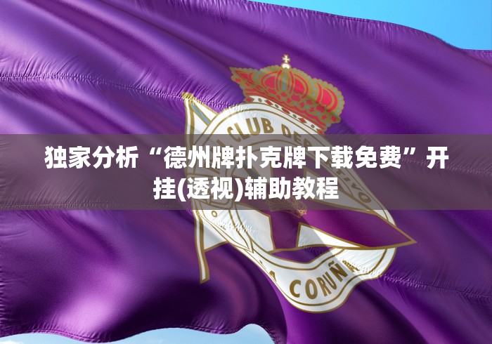 独家分析“德州牌扑克牌下载免费”开挂(透视)辅助教程
