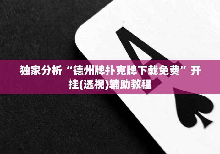 独家分析“德州牌扑克牌下载免费	”开挂(透视)辅助教程