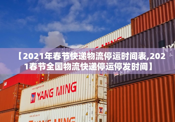 【2021年春节快递物流停运时间表,2021春节全国物流快递停运停发时间】