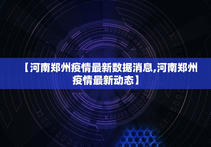 【河南郑州疫情最新数据消息,河南郑州疫情最新动态】